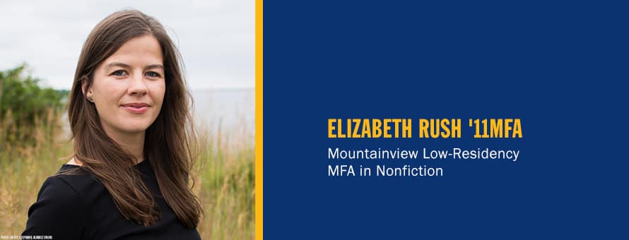 Elizabeth Rush and the text Elizabeth Rush '11MFA, Mountainview Low-Residency MFA in Nonfiction.